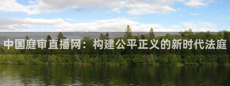 蓝鲸app：中国庭审直播网：构建公平正义的新时代法庭